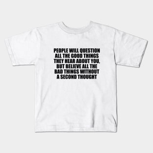 People will question all the good things they hear about you, but believe all the bad things without a second thought Kids T-Shirt